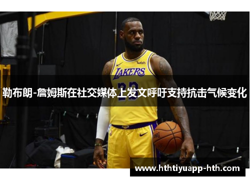勒布朗-詹姆斯在社交媒体上发文呼吁支持抗击气候变化