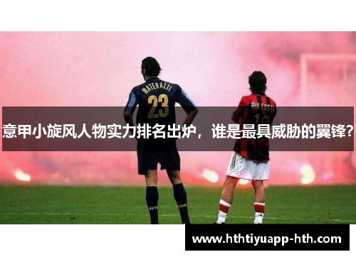 意甲小旋风人物实力排名出炉，谁是最具威胁的翼锋？