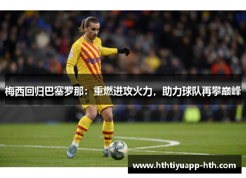 梅西回归巴塞罗那：重燃进攻火力，助力球队再攀巅峰