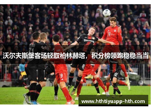 沃尔夫斯堡客场轻取柏林赫塔，积分榜领跑稳稳当当