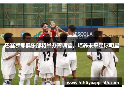 巴塞罗那俱乐部将举办青训营，培养未来足球明星