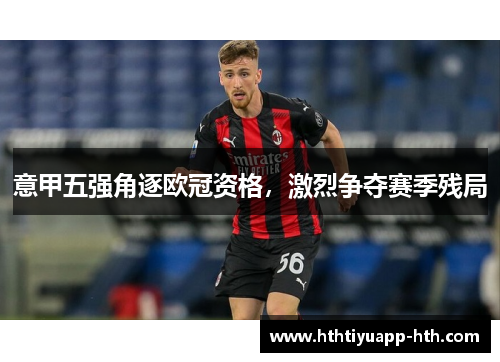 意甲五强角逐欧冠资格，激烈争夺赛季残局