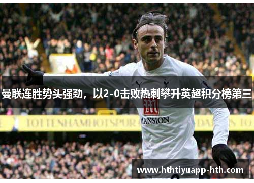 曼联连胜势头强劲，以2-0击败热刺攀升英超积分榜第三