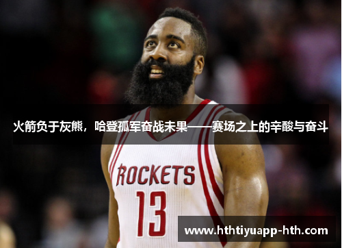 火箭负于灰熊，哈登孤军奋战未果——赛场之上的辛酸与奋斗
