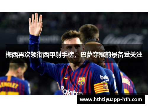 梅西再次领衔西甲射手榜，巴萨夺冠前景备受关注