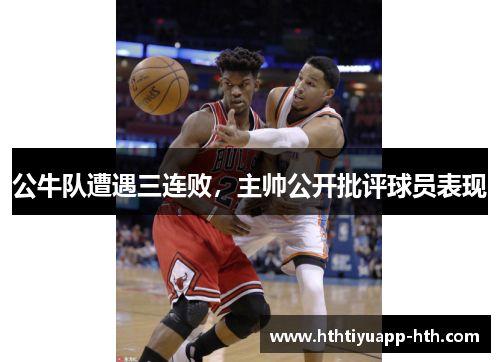 公牛队遭遇三连败,主帅公开批评球员表现