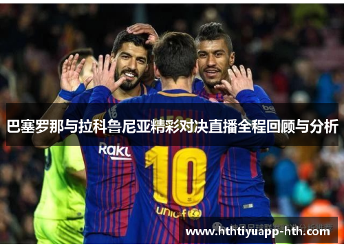 巴塞罗那与拉科鲁尼亚精彩对决直播全程回顾与分析