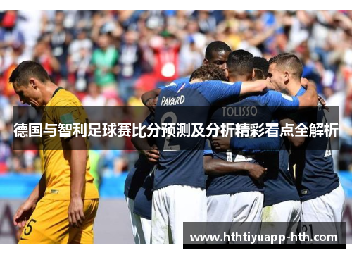 德国与智利足球赛比分预测及分析精彩看点全解析