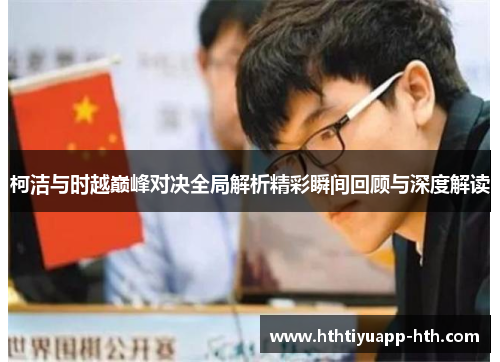 柯洁与时越巅峰对决全局解析精彩瞬间回顾与深度解读