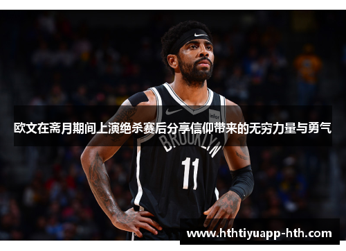 欧文在斋月期间上演绝杀赛后分享信仰带来的无穷力量与勇气
