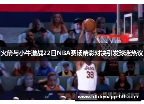 火箭与小牛激战22日NBA赛场精彩对决引发球迷热议