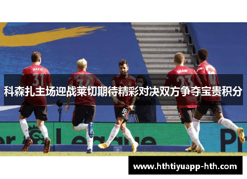 科森扎主场迎战莱切期待精彩对决双方争夺宝贵积分