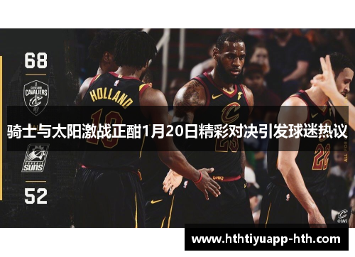 骑士与太阳激战正酣1月20日精彩对决引发球迷热议