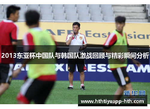 2013东亚杯中国队与韩国队激战回顾与精彩瞬间分析