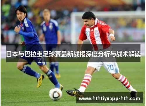 日本与巴拉圭足球赛最新战报深度分析与战术解读