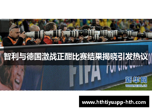 智利与德国激战正酣比赛结果揭晓引发热议
